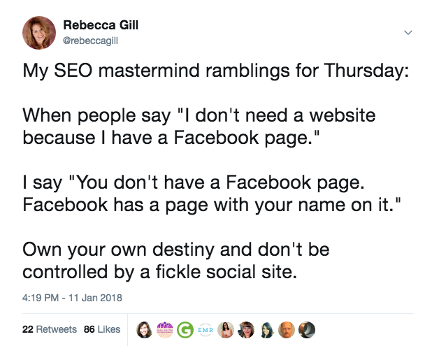 Twitter Post on Facebook Page Usage: My SEO mastermind ramblings for Thursday: When people say "I don't need a website because I have a Facebook page." I say "You don't have a Facebook page. Facebook has a page with your name on it." Own your own destiny and don't be controlled by a fickle social site.